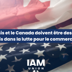 IAM Le Syndicat: Les tarifs douaniers américains sur le Canada nuisent aux travailleurs des deux pays et affaiblissent l'alliance dans la lutte commerciale contre la Chine et d'autres pays