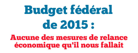 Budget fédéral de 2015 : Aucune des mesures de relance économique qu'il nous fallait